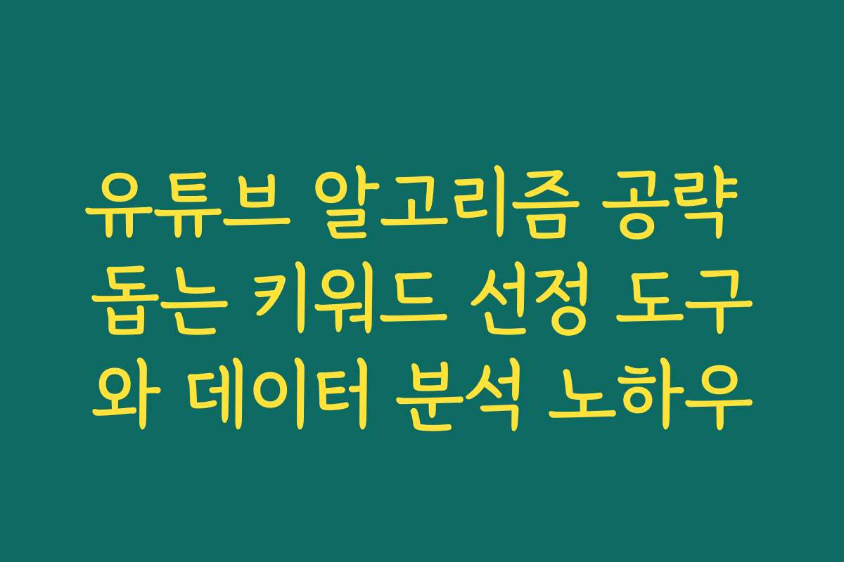유튜브 알고리즘 공략 돕는 키워드 선정 도구와 데이터 분석 노하우