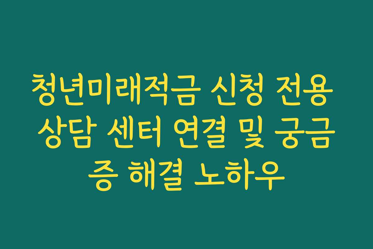 청년미래적금 신청 전용 상담 센터 연결 및 궁금증 해결 노하우 청년미래적금 신청 전용 상담 센터 연결 및 궁금증 해결 노하우