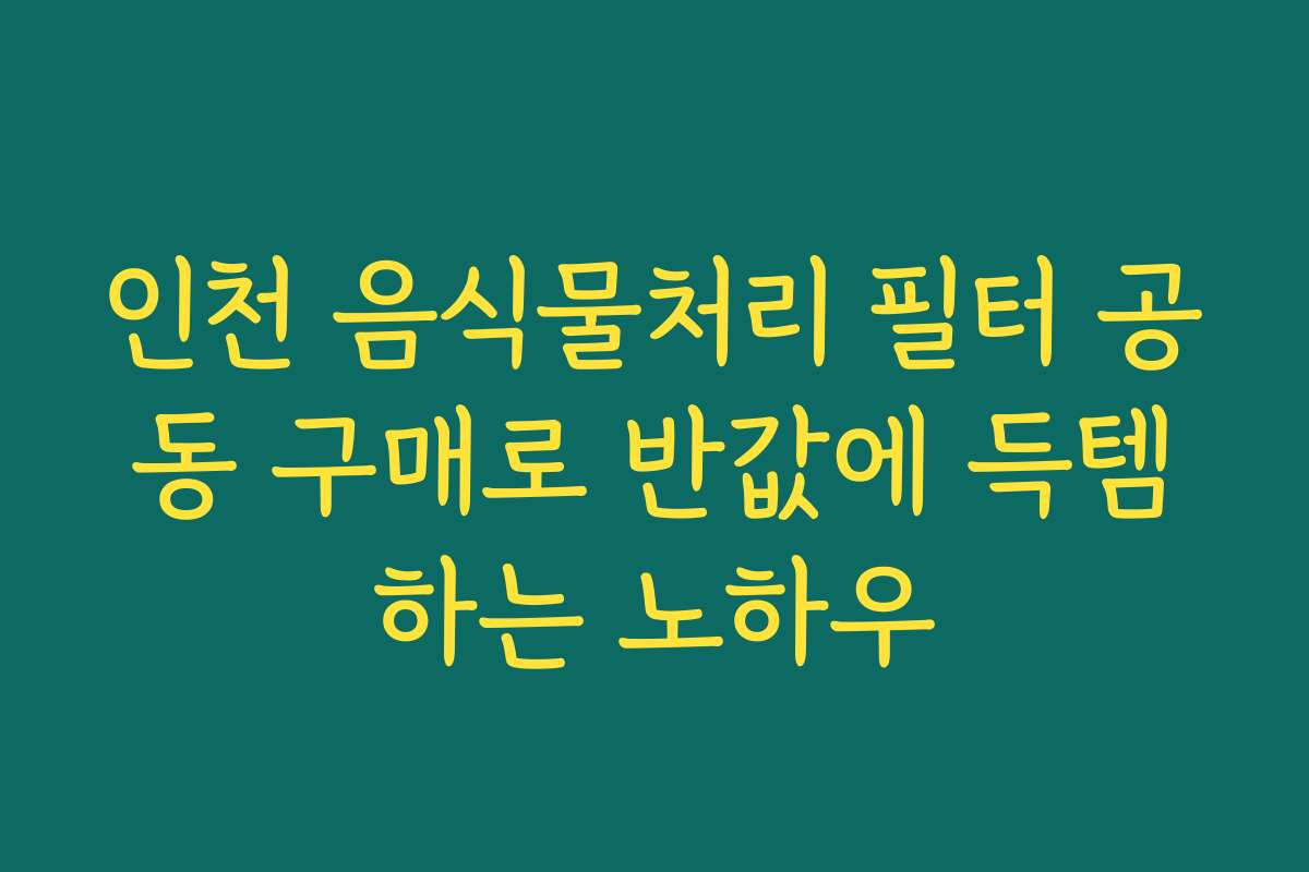 인천 음식물처리 필터 공동 구매로 반값에 득템하는 노하우 인천 음식물처리 필터 공동 구매로 반값에 득템하는 노하우