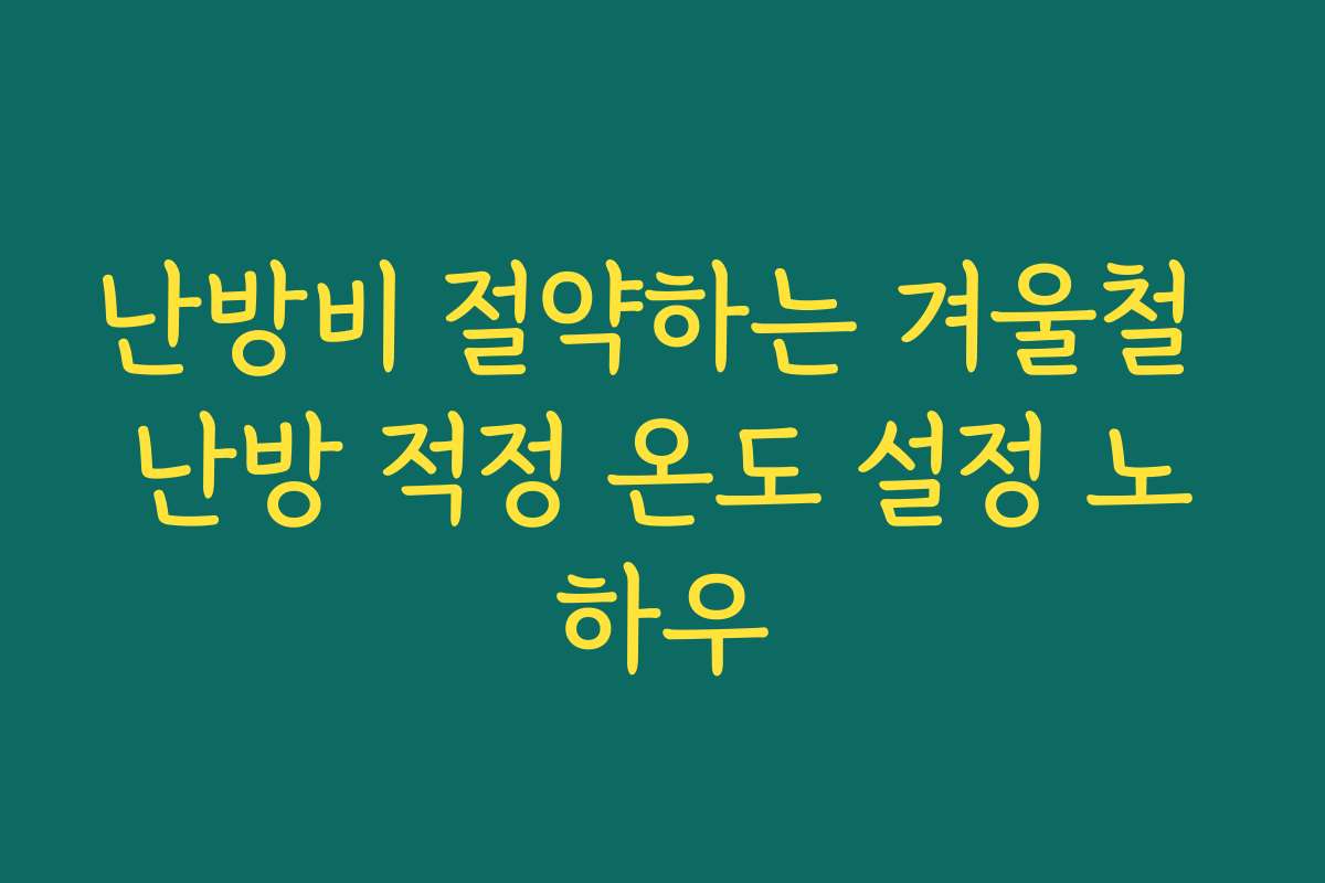 난방비 절약하는 겨울철 난방 적정 온도 설정 노하우 난방비 절약하는 겨울철 난방 적정 온도 설정 노하우