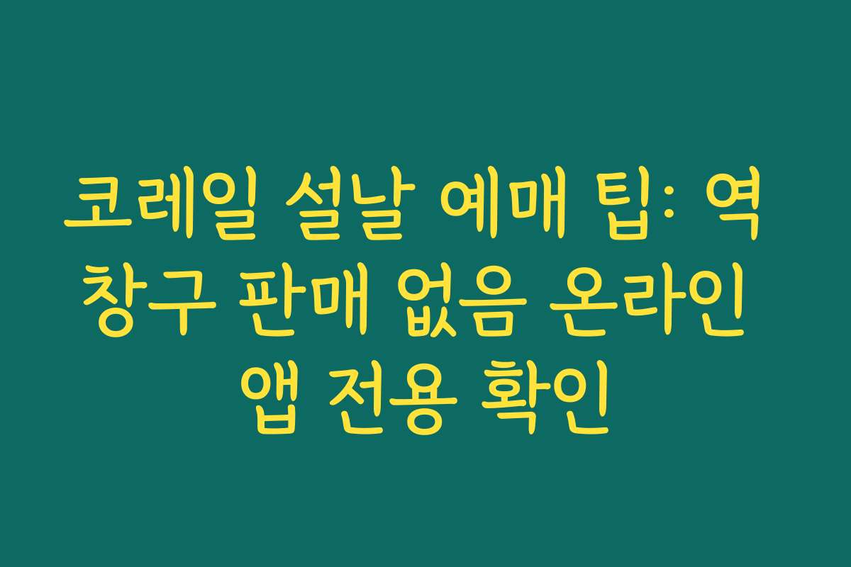 코레일 설날 예매 팁: 역 창구 판매 없음 온라인 앱 전용 확인