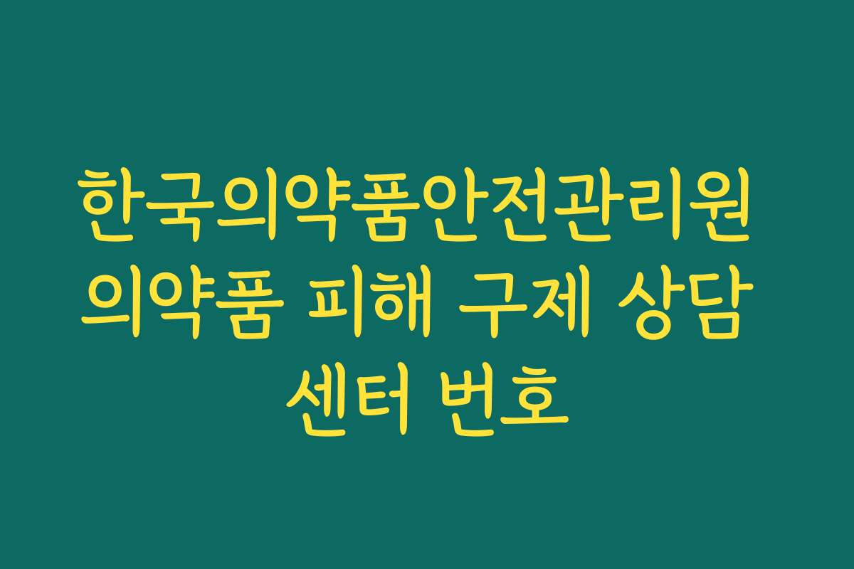 한국의약품안전관리원 의약품 피해 구제 상담 센터 번호