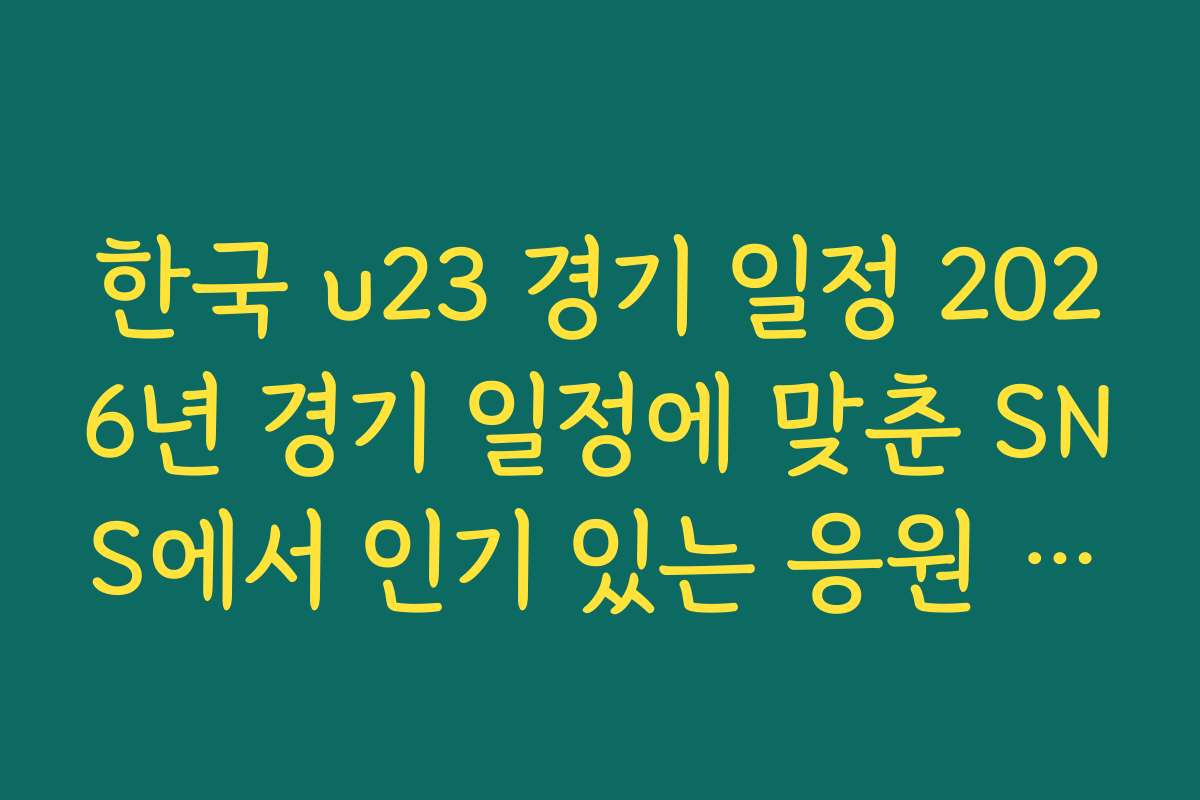 한국 u23 경기 일정 2026년 경기 일정에 맞춘 SNS에서 인기 있는 응원 사진 모음