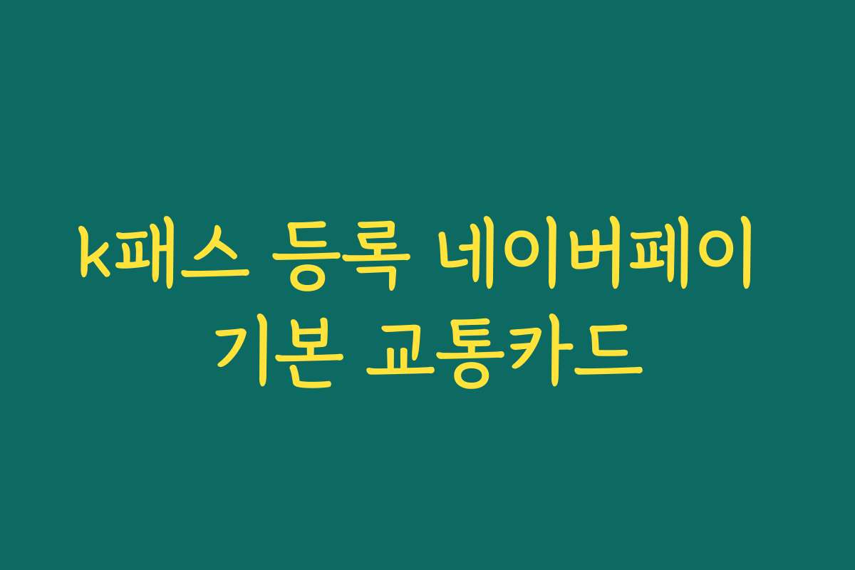 k패스 등록 네이버페이 기본 교통카드