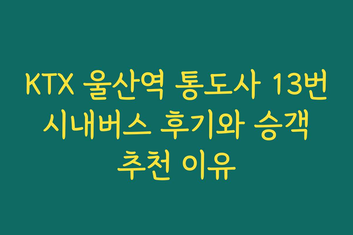 KTX 울산역 통도사 13번 시내버스 후기와 승객 추천 이유