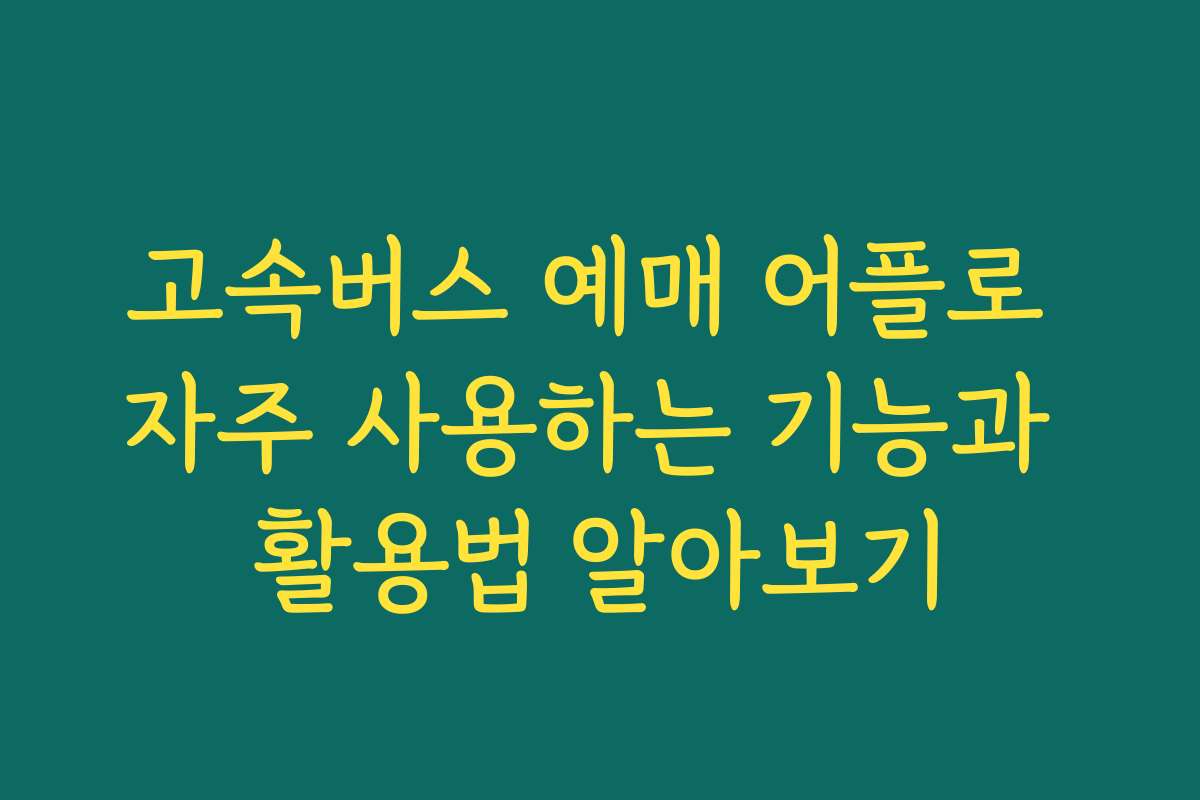 고속버스 예매 어플로 자주 사용하는 기능과 활용법 알아보기 고속버스 예매 어플로 자주 사용하는 기능과 활용법 알아보기