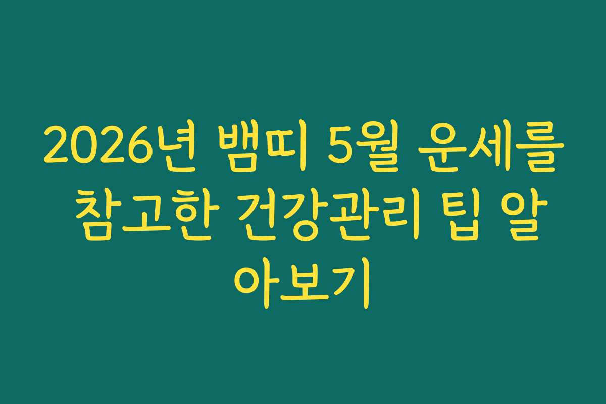 2026년 뱀띠 5월 운세를 참고한 건강관리 팁 알아보기