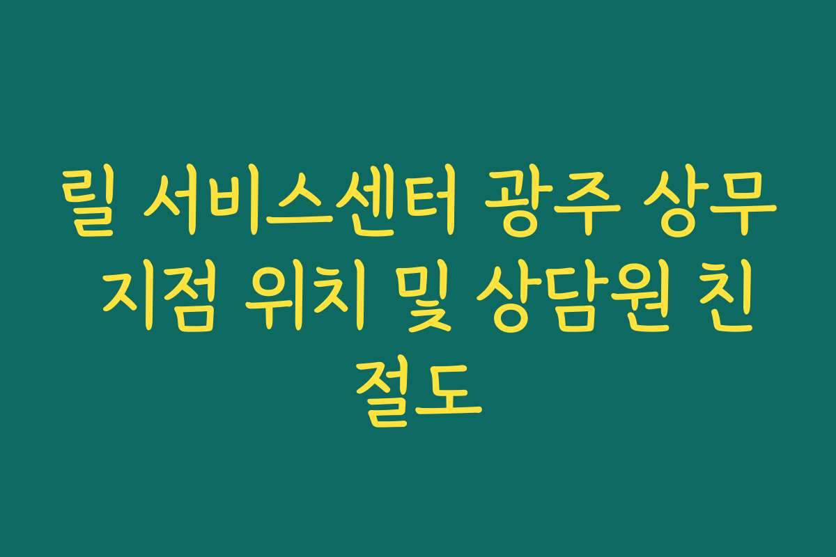 릴 서비스센터 광주 상무 지점 위치 및 상담원 친절도