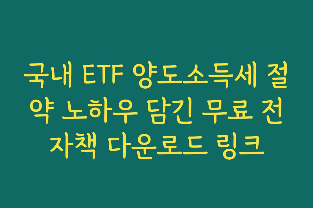 국내 ETF 양도소득세 절약 노하우 담긴 무료 전자책 다운로드 링크