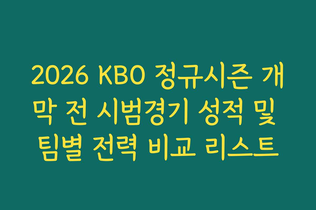 2026 KBO 정규시즌 개막 전 시범경기 성적 및 팀별 전력 비교 리스트