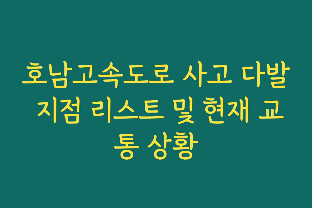 호남고속도로 사고 다발 지점 리스트 및 현재 교통 상황 호남고속도로 사고 다발 지점 리스트 및 현재 교통 상황