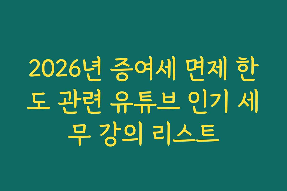 2026년 증여세 면제 한도 관련 유튜브 인기 세무 강의 리스트