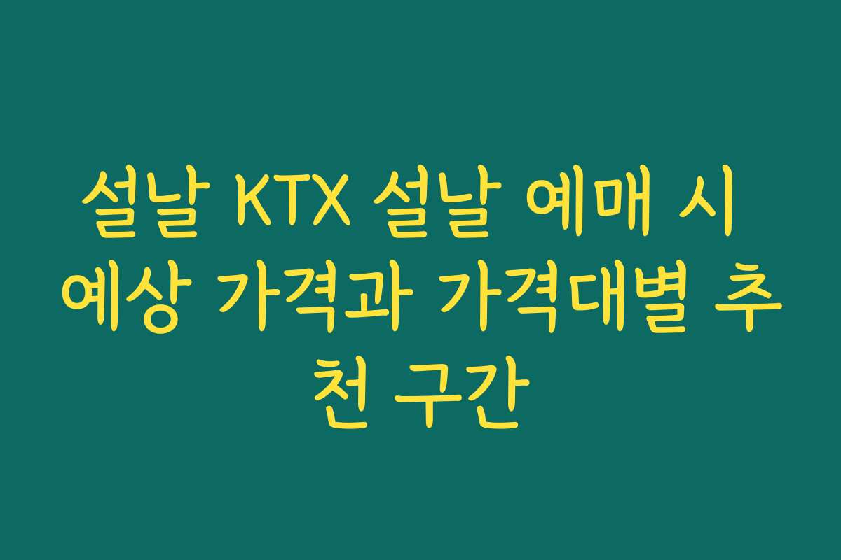 설날 KTX 설날 예매 시 예상 가격과 가격대별 추천 구간