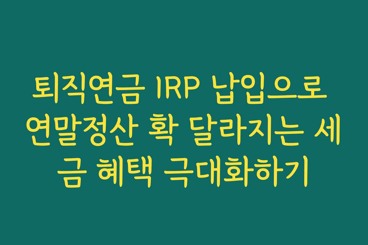 퇴직연금 IRP 납입으로 연말정산 확 달라지는 세금 혜택 극대화하기 퇴직연금 IRP 납입으로 연말정산 확 달라지는 세금 혜택 극대화하기