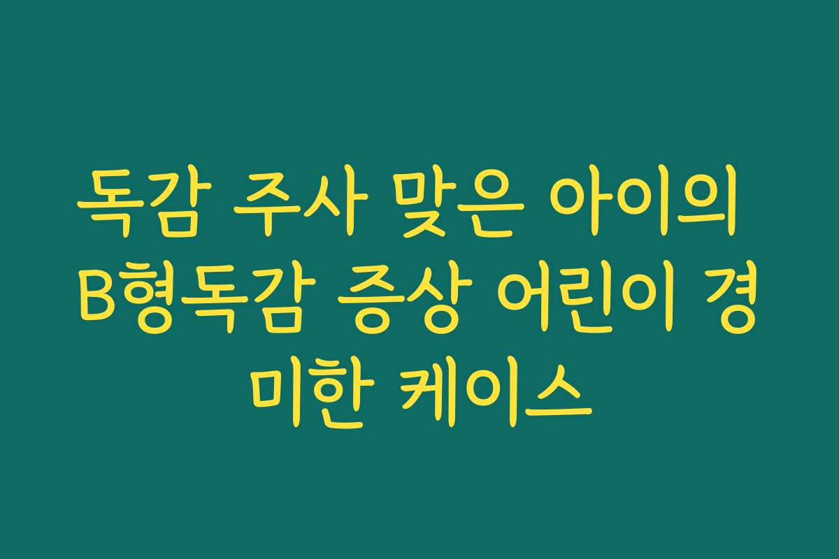 독감 주사 맞은 아이의 B형독감 증상 어린이 경미한 케이스