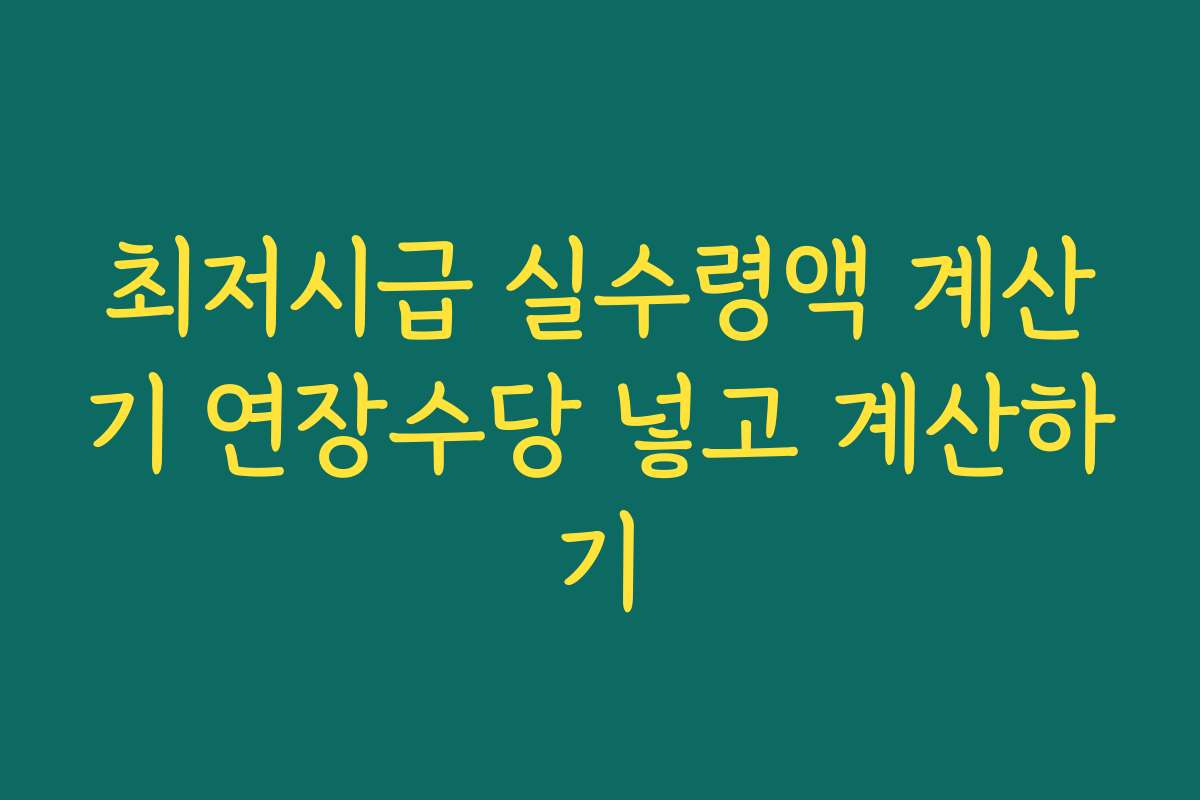 최저시급 실수령액 계산기 연장수당 넣고 계산하기