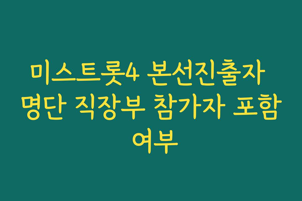 미스트롯4 본선진출자 명단 직장부 참가자 포함 여부