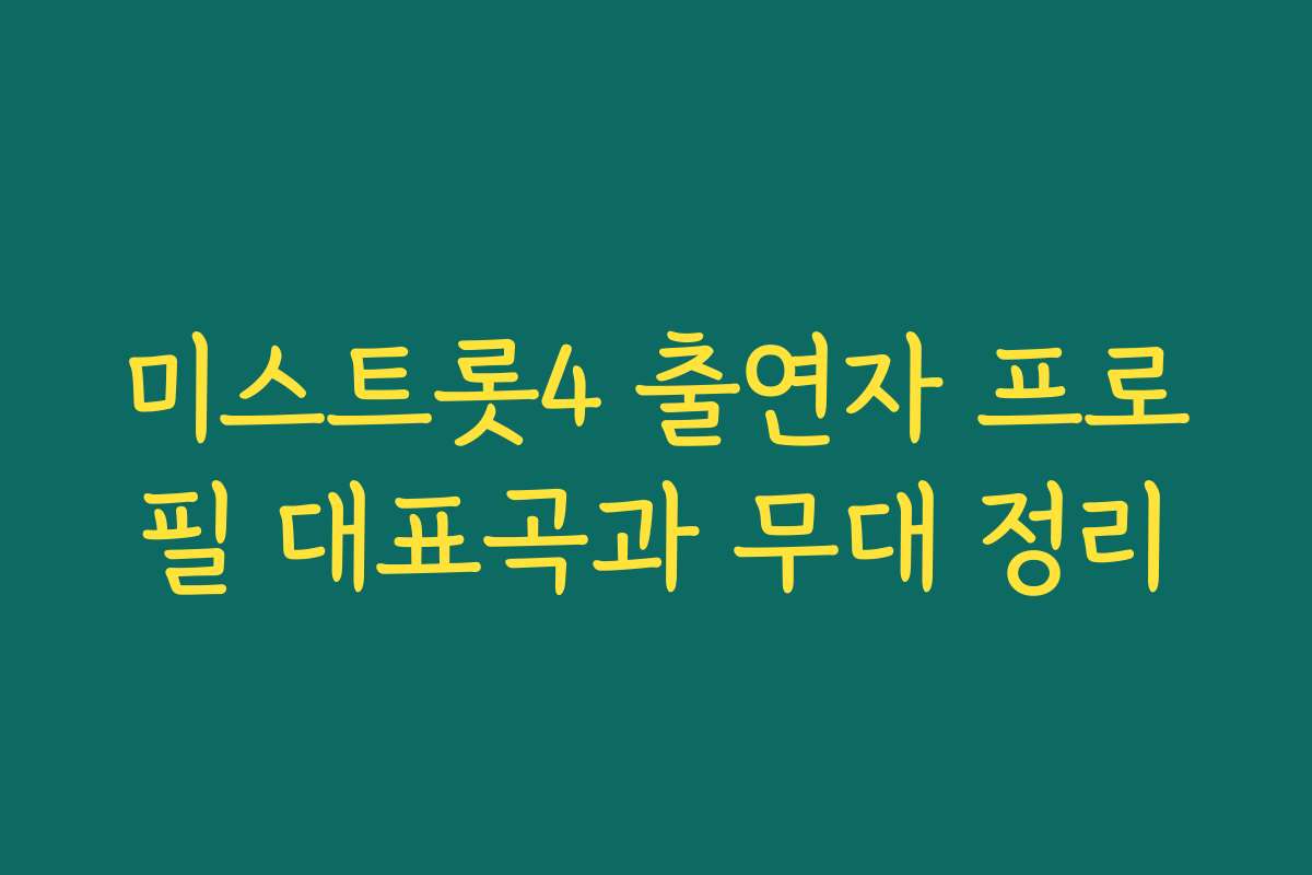 미스트롯4 출연자 프로필 대표곡과 무대 정리
