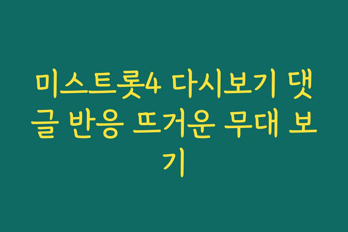 미스트롯4 다시보기 댓글 반응 뜨거운 무대 보기