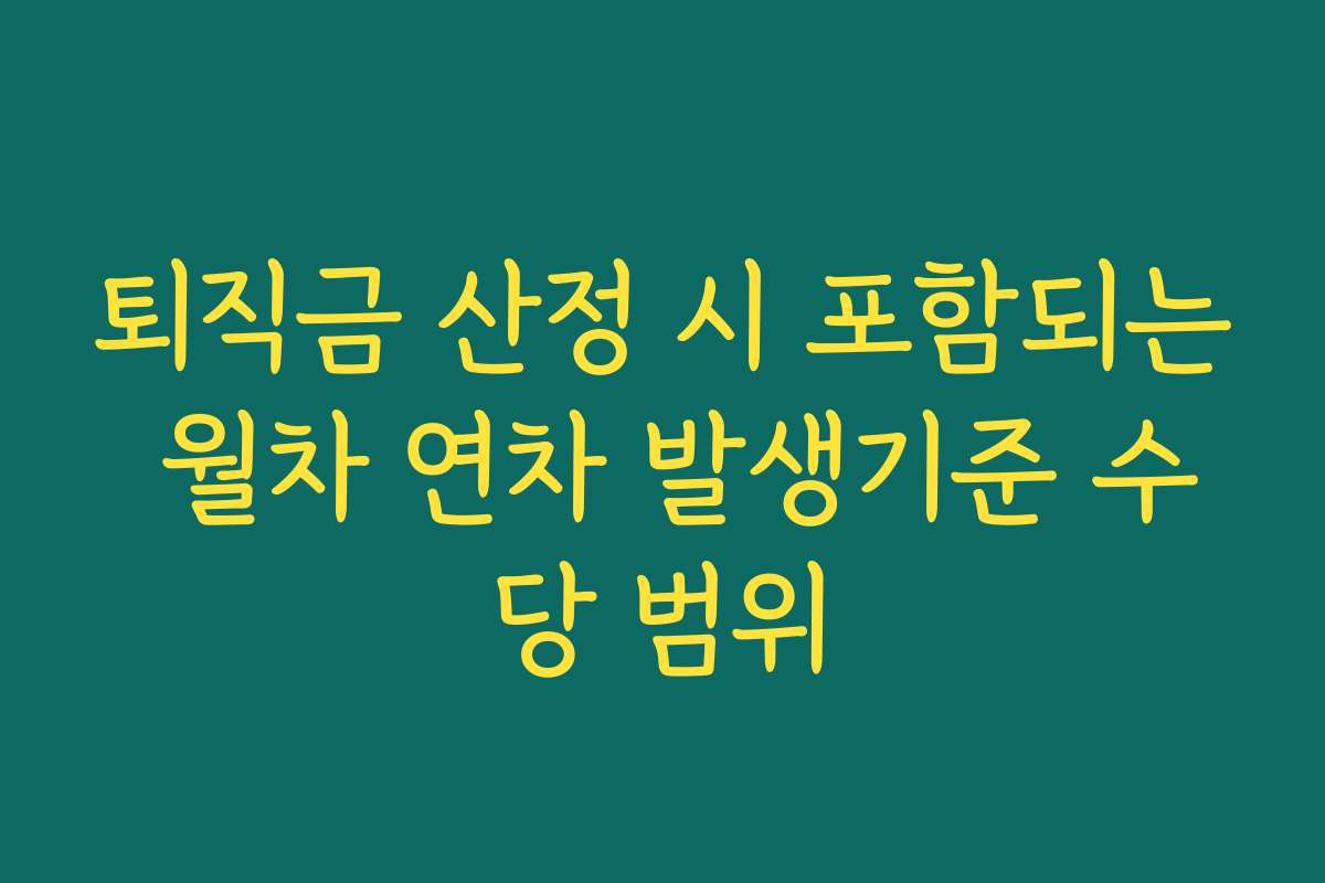 퇴직금 산정 시 포함되는 월차 연차 발생기준 수당 범위