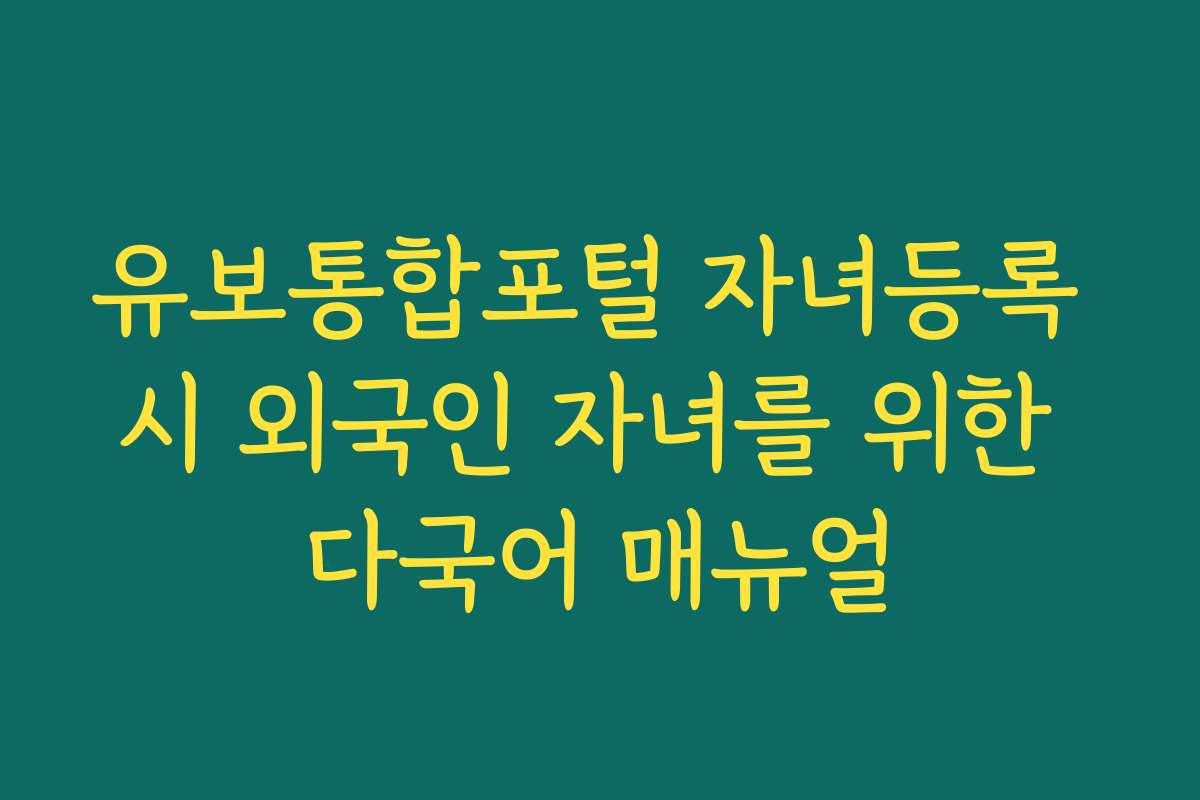 유보통합포털 자녀등록 시 외국인 자녀를 위한 다국어 매뉴얼