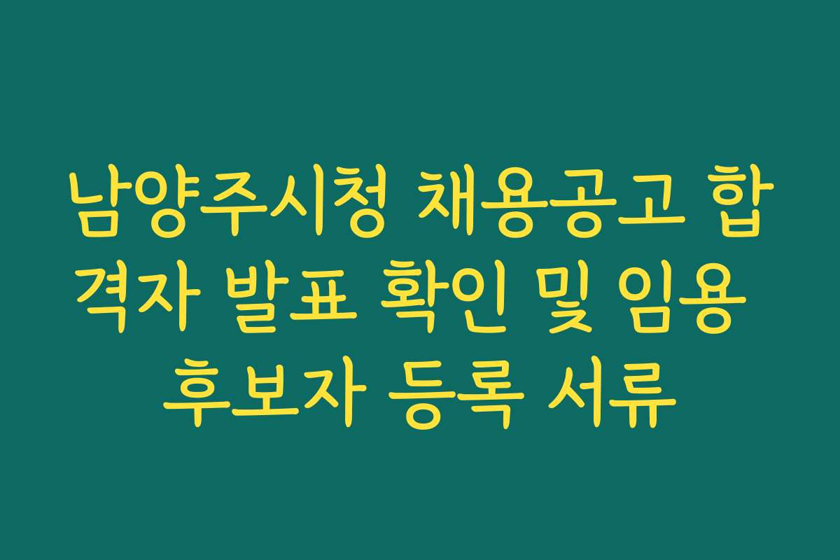 남양주시청 채용공고 합격자 발표 확인 및 임용 후보자 등록 서류 남양주시청 채용공고 합격자 발표 확인 및 임용 후보자 등록 서류