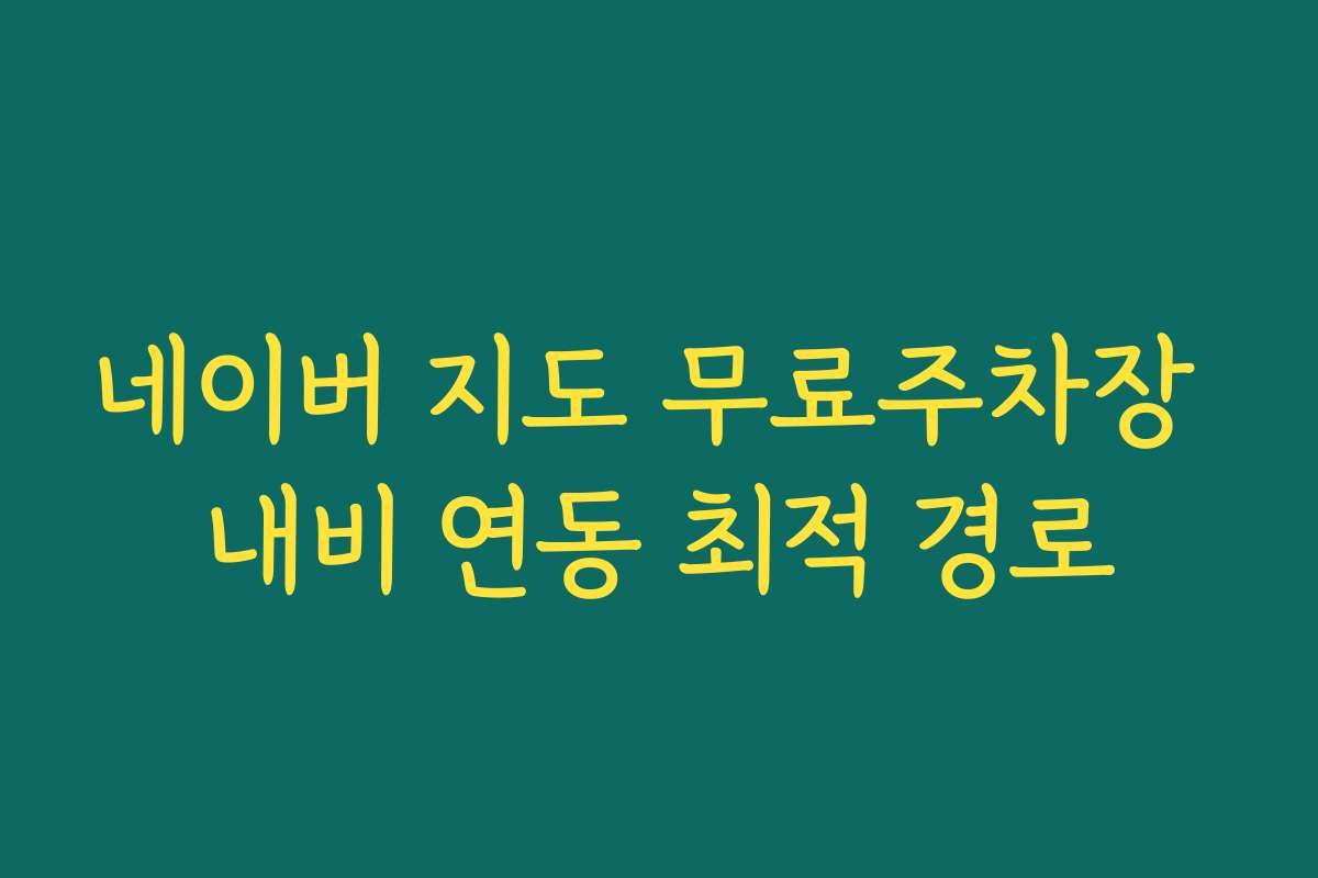 네이버 지도 무료주차장 내비 연동 최적 경로