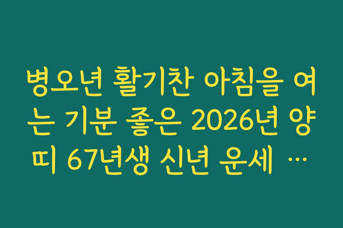 병오년 활기찬 아침을 여는 기분 좋은 2026년 양띠 67년생 신년 운세 소식