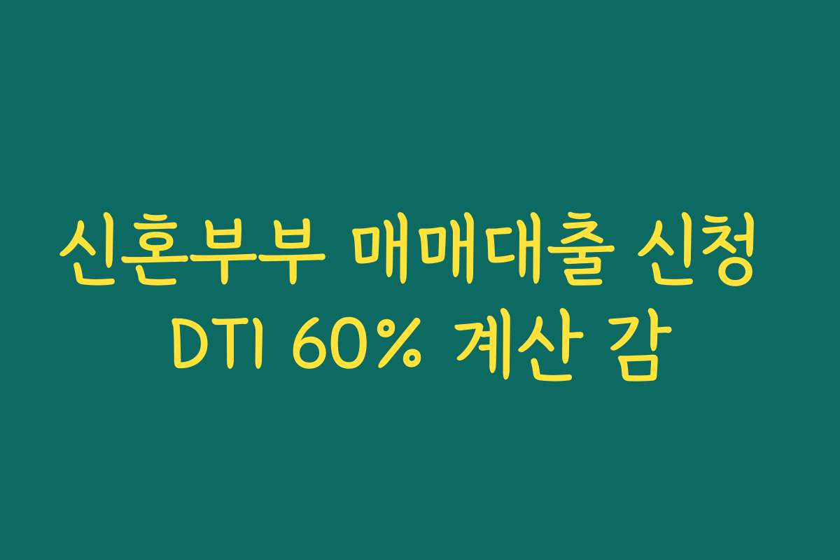 신혼부부 매매대출 신청 DTI 60% 계산 감