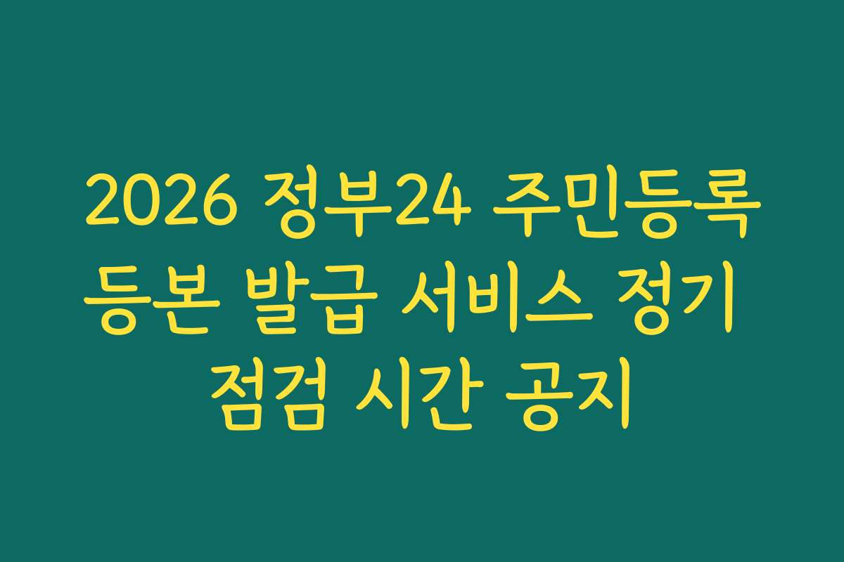 2026 정부24 주민등록등본 발급 서비스 정기 점검 시간 공지