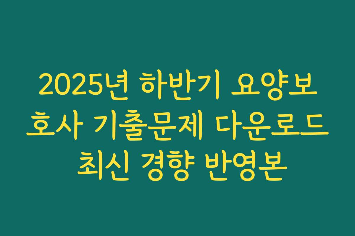 2025년 하반기 요양보호사 기출문제 다운로드 최신 경향 반영본