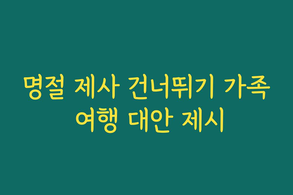 명절 제사 건너뛰기 가족 여행 대안 제시