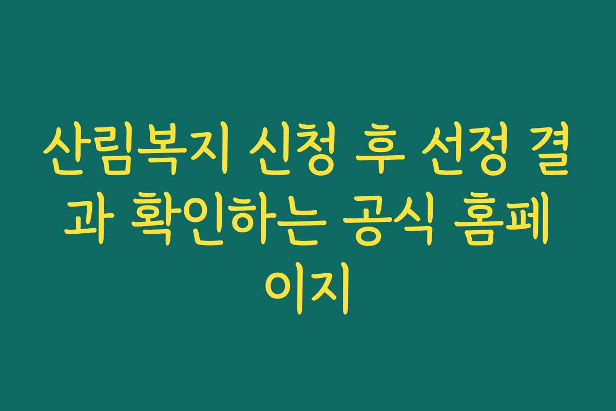산림복지 신청 후 선정 결과 확인하는 공식 홈페이지