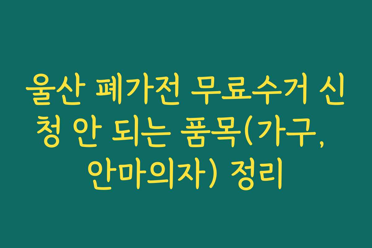 울산 폐가전 무료수거 신청 안 되는 품목(가구, 안마의자) 정리 울산 폐가전 무료수거 신청 안 되는 품목(가구, 안마의자) 정리