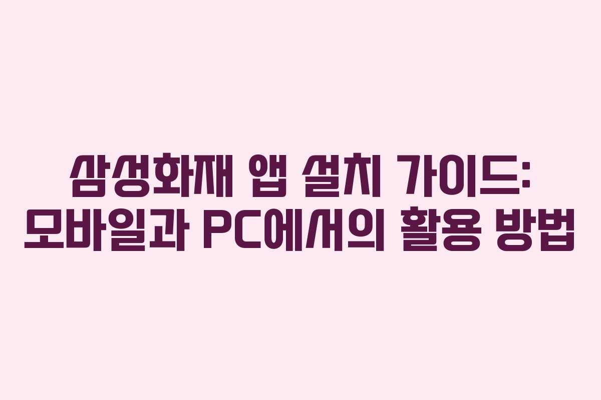 삼성화재 앱 설치 가이드: 모바일과 PC에서의 활용 방법