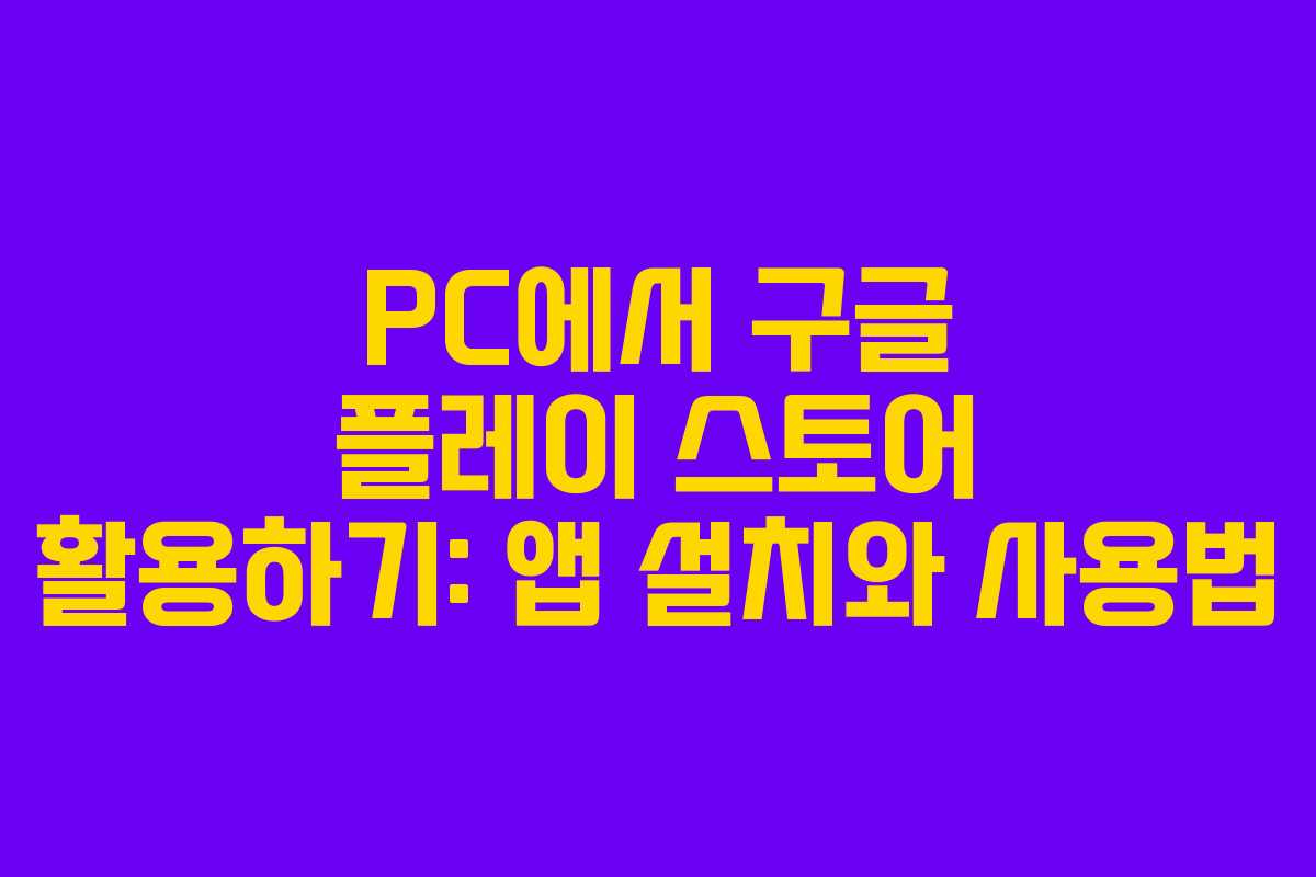PC에서 구글 플레이 스토어 활용하기: 앱 설치와 사용법 PC에서 구글 플레이 스토어 활용하기: 앱 설치와 사용법