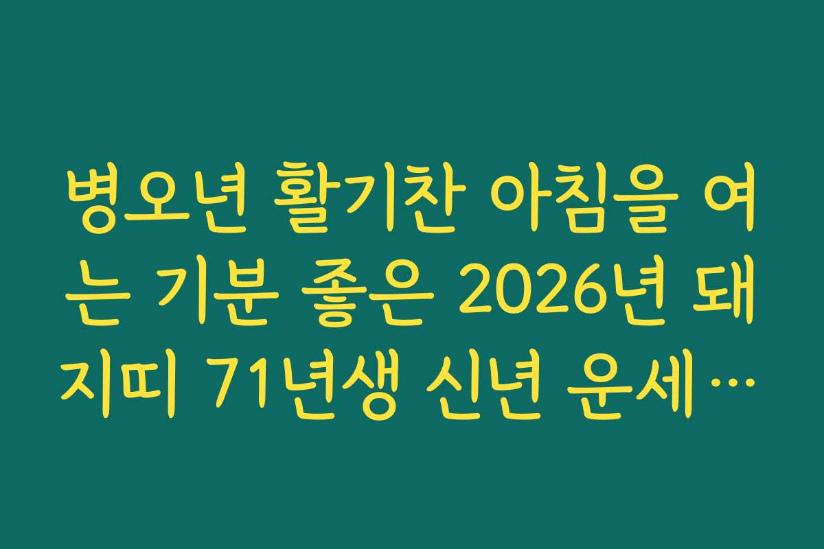 병오년 활기찬 아침을 여는 기분 좋은 2026년 돼지띠 71년생 신년 운세 소식 병오년 활기찬 아침을 여는 기분 좋은 2026년 돼지띠 71년생 신년 운세 소식