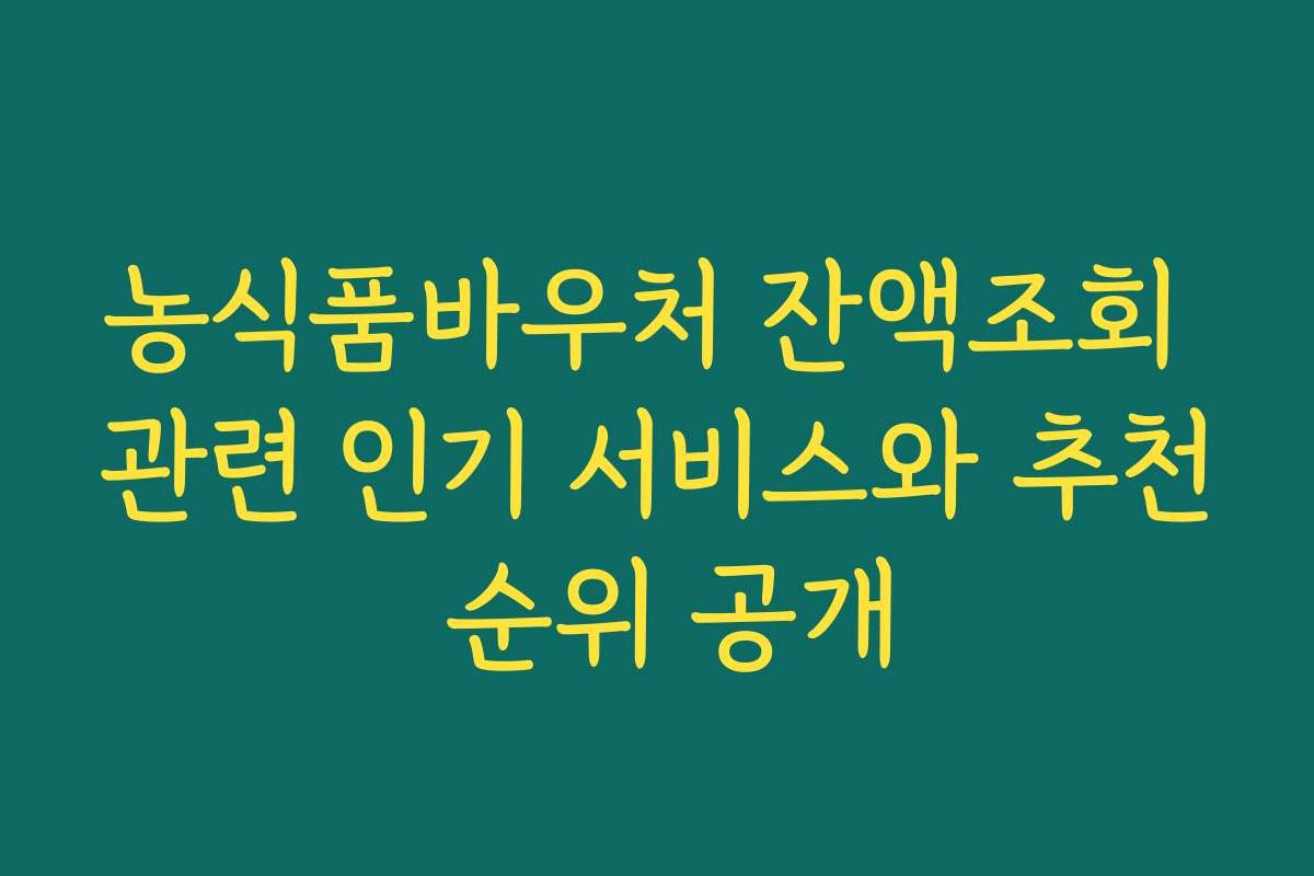 농식품바우처 잔액조회 관련 인기 서비스와 추천 순위 공개