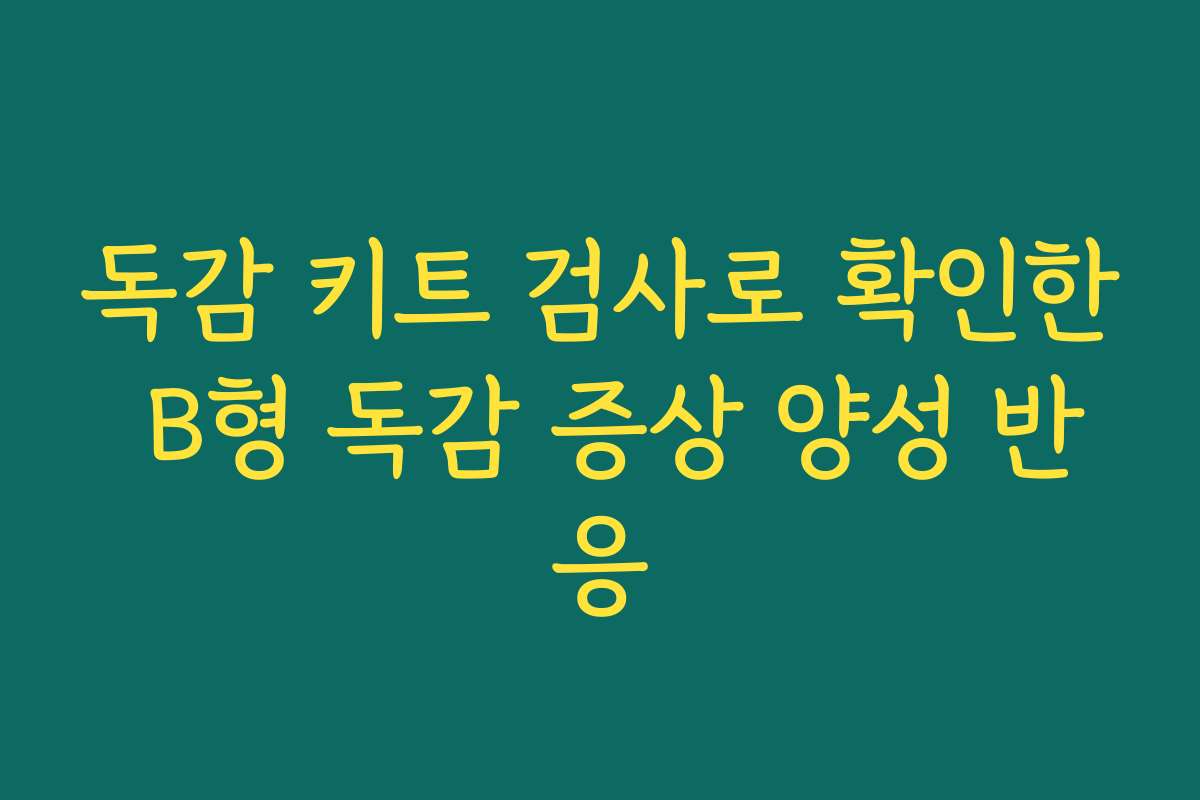 독감 키트 검사로 확인한 B형 독감 증상 양성 반응