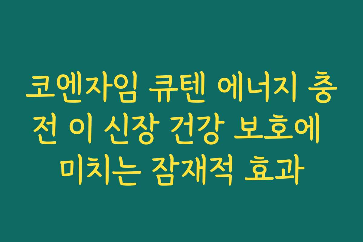 코엔자임 큐텐 에너지 충전 이 신장 건강 보호에 미치는 잠재적 효과