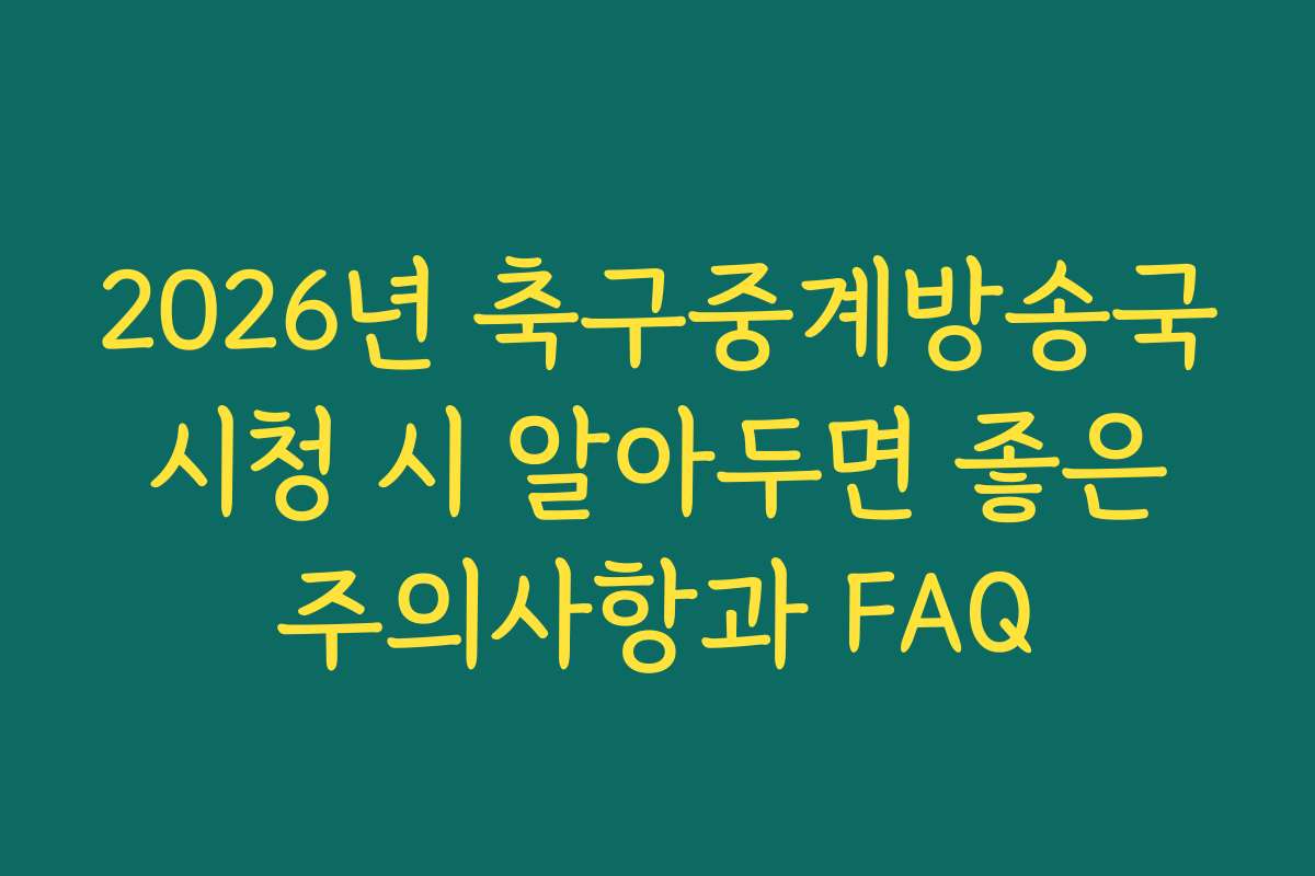 2026년 축구중계방송국 시청 시 알아두면 좋은 주의사항과 FAQ