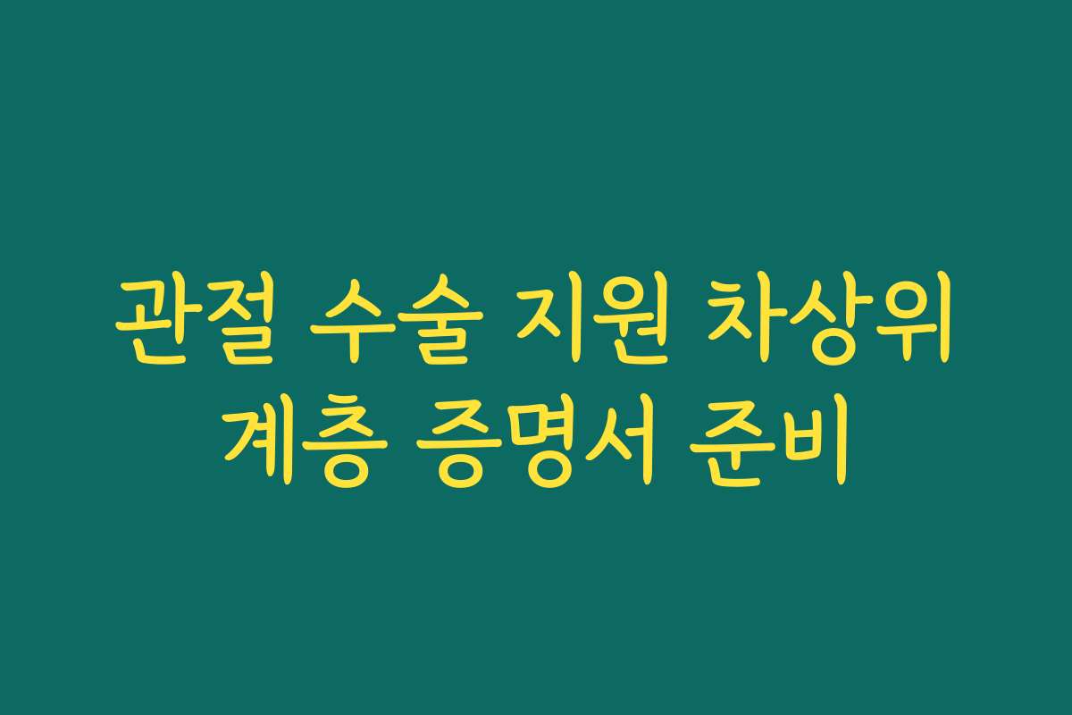 관절 수술 지원 차상위계층 증명서 준비