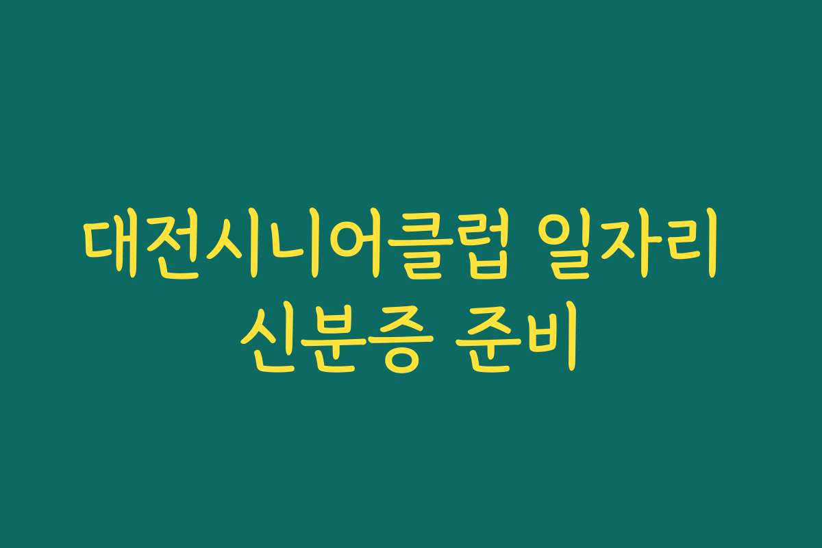 대전시니어클럽 일자리 신분증 준비