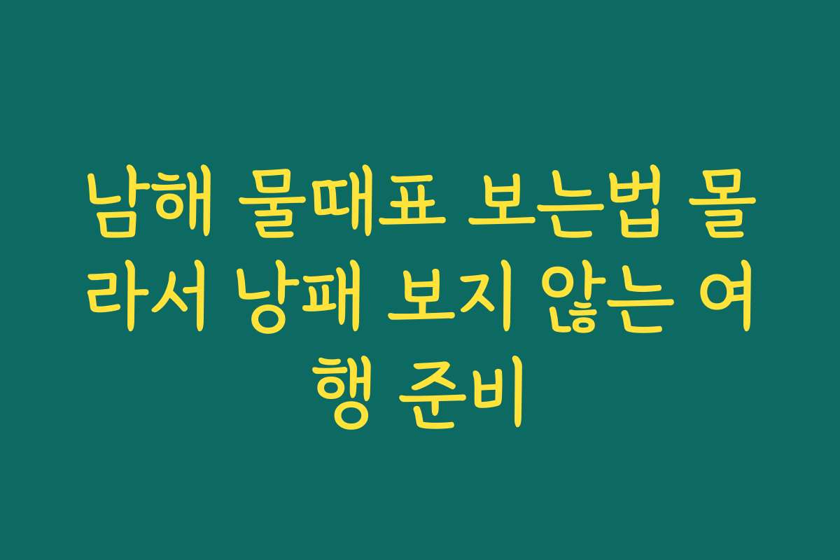 남해 물때표 보는법 몰라서 낭패 보지 않는 여행 준비