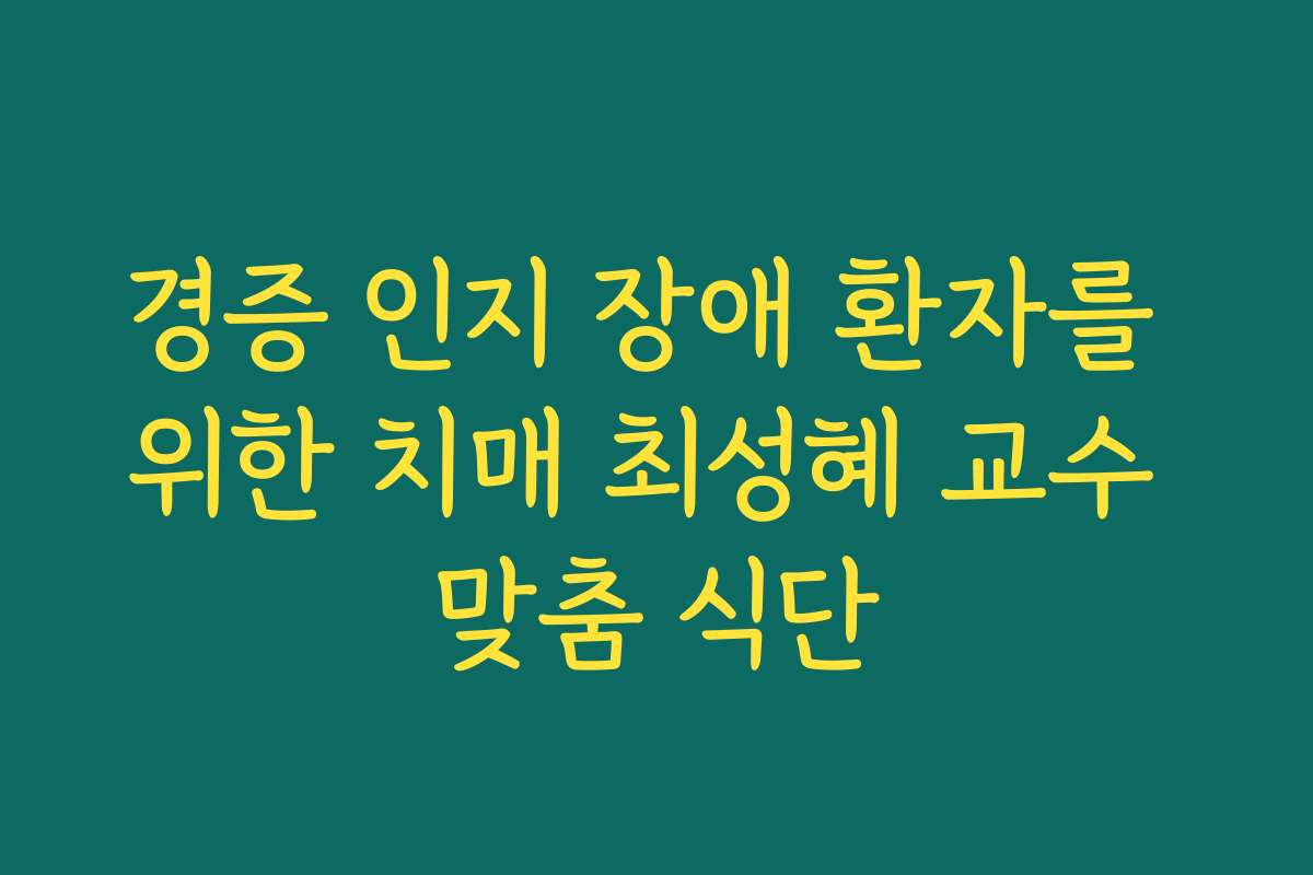 경증 인지 장애 환자를 위한 치매 최성혜 교수 맞춤 식단