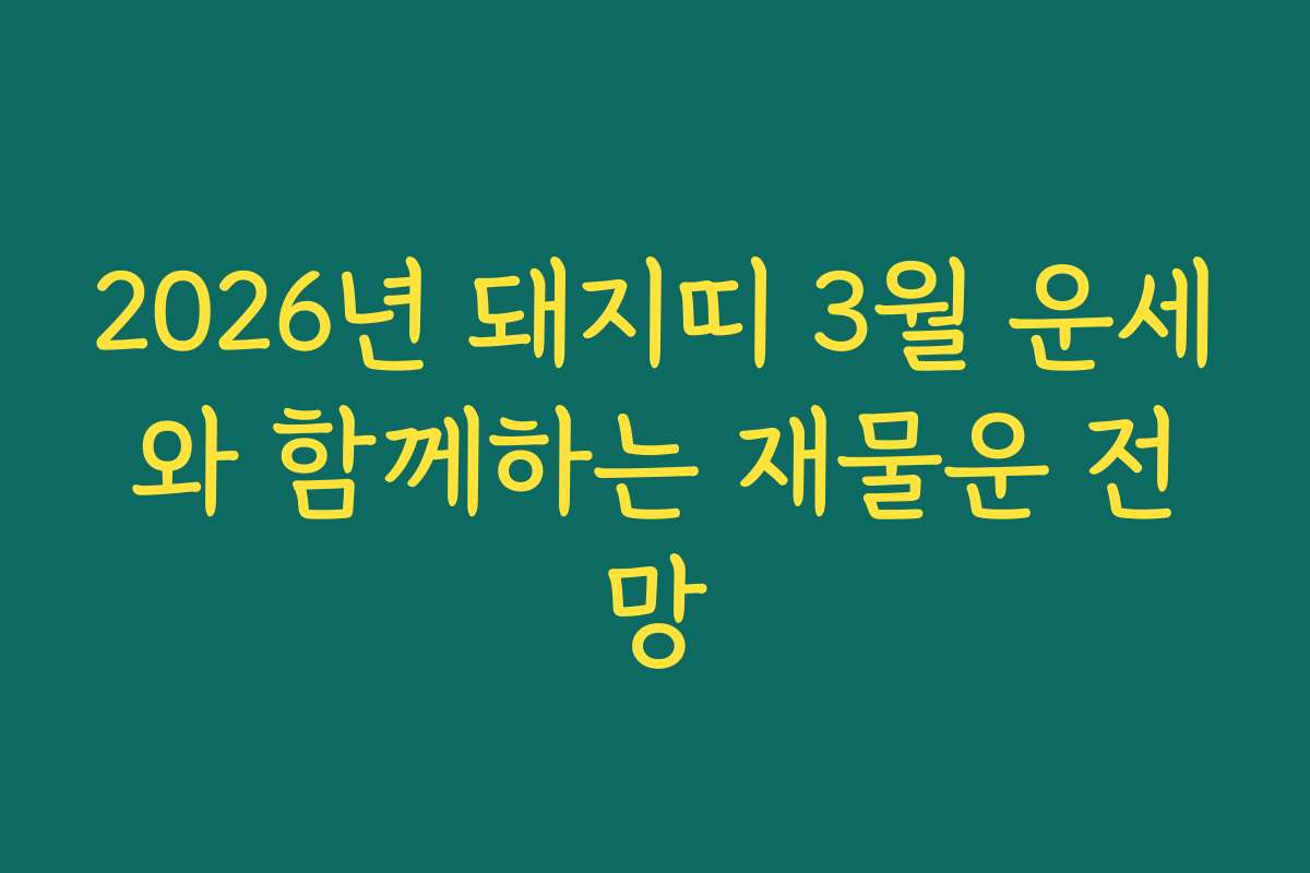2026년 돼지띠 3월 운세와 함께하는 재물운 전망