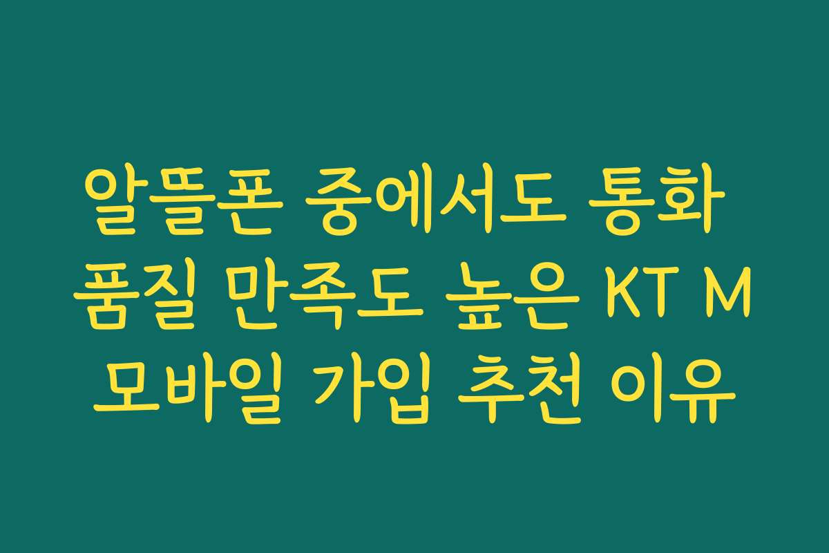 알뜰폰 중에서도 통화 품질 만족도 높은 KT M모바일 가입 추천 이유