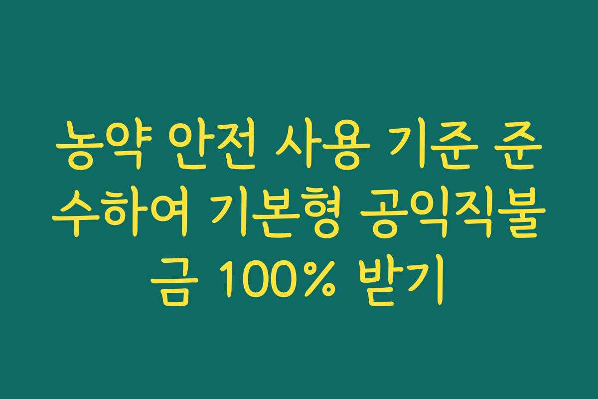 농약 안전 사용 기준 준수하여 기본형 공익직불금 100% 받기 농약 안전 사용 기준 준수하여 기본형 공익직불금 100% 받기
