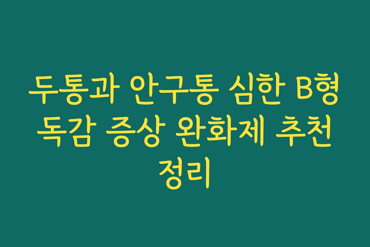 두통과 안구통 심한 B형 독감 증상 완화제 추천 정리 두통과 안구통 심한 B형 독감 증상 완화제 추천 정리