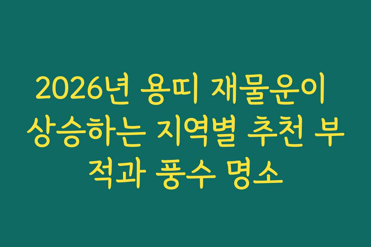2026년 용띠 재물운이 상승하는 지역별 추천 부적과 풍수 명소
